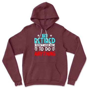 I'm Retired, Don't Ask Me To Do Anything Hoodie in Heather Maroon color